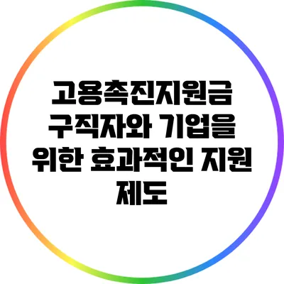 고용촉진지원금: 구직자와 기업을 위한 효과적인 지원 제도
