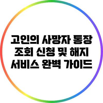 고인의 사망자 통장 조회 신청 및 해지 서비스 완벽 가이드