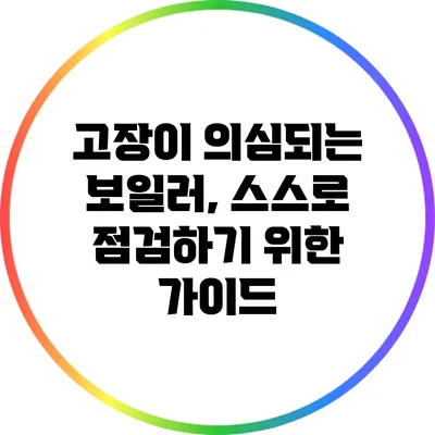고장이 의심되는 보일러, 스스로 점검하기 위한 가이드
