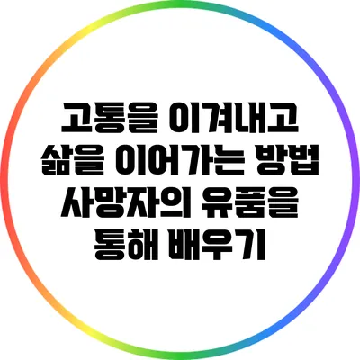 고통을 이겨내고 삶을 이어가는 방법: 사망자의 유품을 통해 배우기