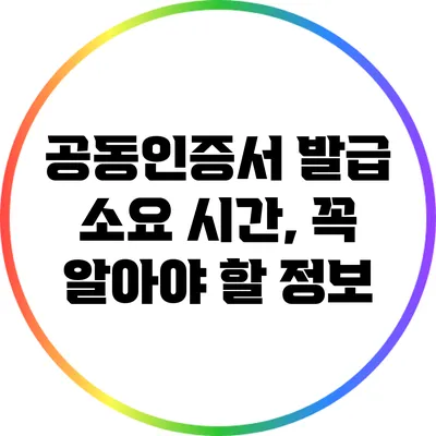 공동인증서 발급 소요 시간, 꼭 알아야 할 정보