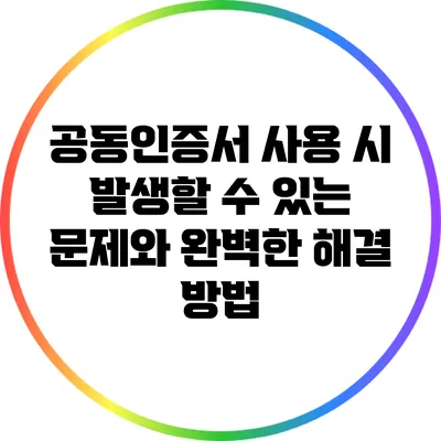 공동인증서 사용 시 발생할 수 있는 문제와 완벽한 해결 방법