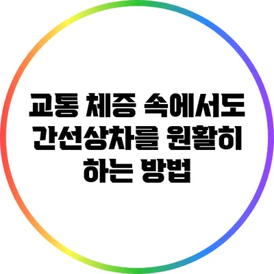 교통 체증 속에서도 간선상차를 원활히 하는 방법