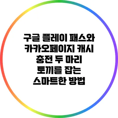 구글 플레이 패스와 카카오페이지 캐시 충전: 두 마리 토끼를 잡는 스마트한 방법