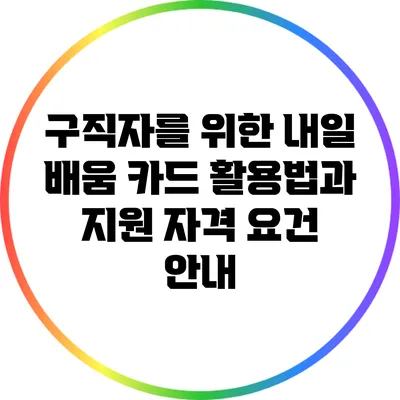 구직자를 위한 내일 배움 카드 활용법과 지원 자격 요건 안내