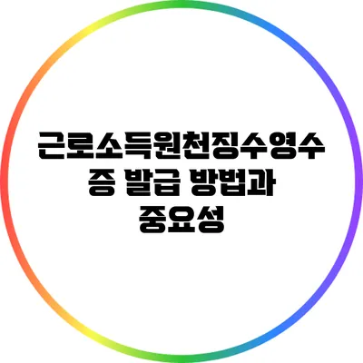근로소득원천징수영수증 발급 방법과 중요성