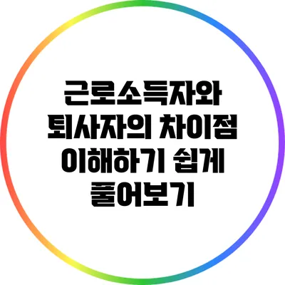 근로소득자와 퇴사자의 차이점: 이해하기 쉽게 풀어보기