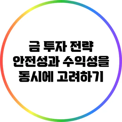 금 투자 전략: 안전성과 수익성을 동시에 고려하기