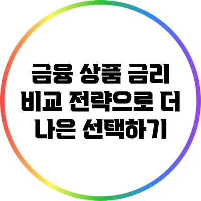 금융 상품 금리 비교 전략으로 더 나은 선택하기