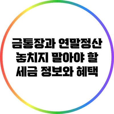 금통장과 연말정산: 놓치지 말아야 할 세금 정보와 혜택