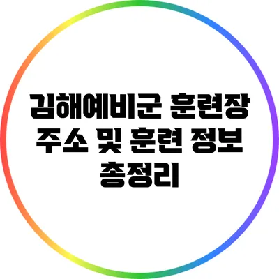 김해예비군 훈련장: 주소 및 훈련 정보 총정리