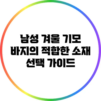 남성 겨울 기모 바지의 적합한 소재 선택 가이드