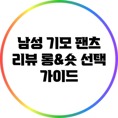 남성 기모 팬츠 리뷰: 롱&숏 선택 가이드