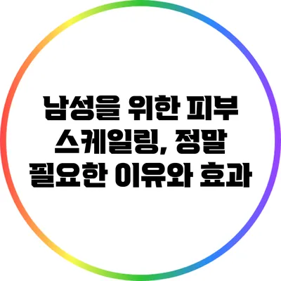 남성을 위한 피부 스케일링, 정말 필요한 이유와 효과