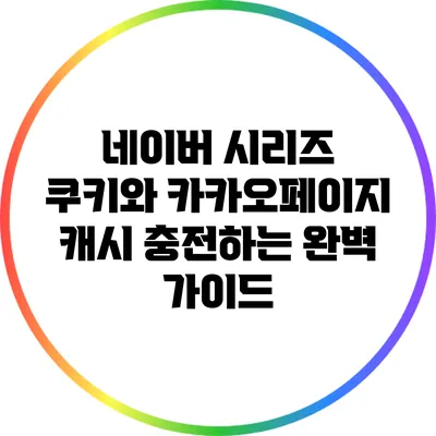 네이버 시리즈 쿠키와 카카오페이지 캐시 충전하는 완벽 가이드