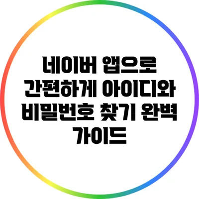 네이버 앱으로 간편하게 아이디와 비밀번호 찾기 완벽 가이드