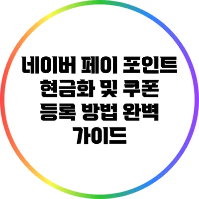 네이버 페이 포인트 현금화 및 쿠폰 등록 방법 완벽 가이드