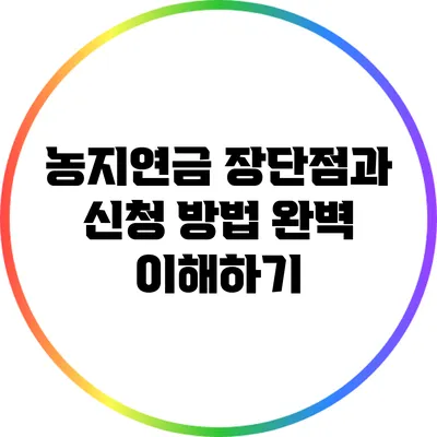 농지연금: 장단점과 신청 방법 완벽 이해하기