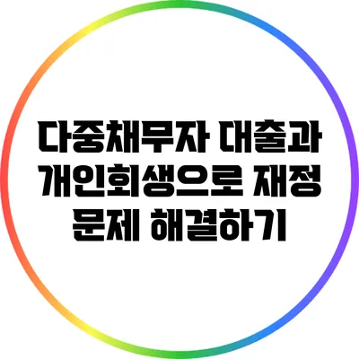 다중채무자 대출과 개인회생으로 재정 문제 해결하기
