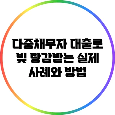 다중채무자 대출로 빚 탕감받는 실제 사례와 방법