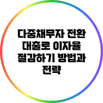 다중채무자 전환 대출로 이자율 절감하기: 방법과 전략