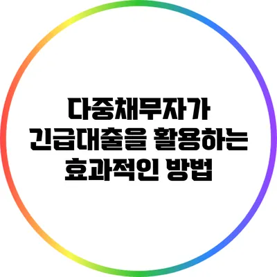 다중채무자가 긴급대출을 활용하는 효과적인 방법