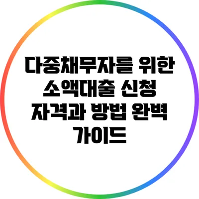 다중채무자를 위한 소액대출 신청 자격과 방법 완벽 가이드