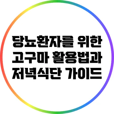 당뇨환자를 위한 고구마 활용법과 저녁식단 가이드