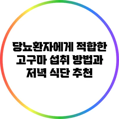 당뇨환자에게 적합한 고구마 섭취 방법과 저녁 식단 추천