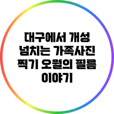 대구에서 개성 넘치는 가족사진 찍기: 오월의 필름 이야기