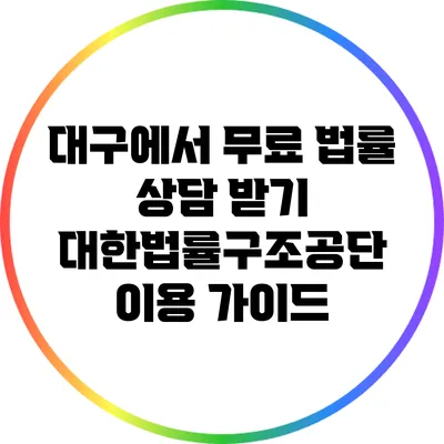 대구에서 무료 법률 상담 받기: 대한법률구조공단 이용 가이드