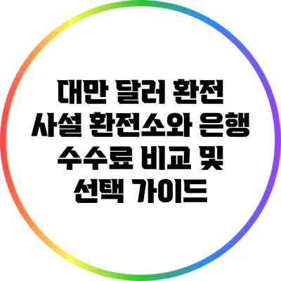 대만 달러 환전: 사설 환전소와 은행 수수료 비교 및 선택 가이드