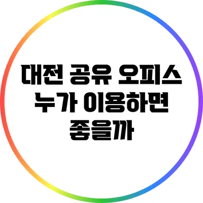 대전 공유 오피스: 누가 이용하면 좋을까?