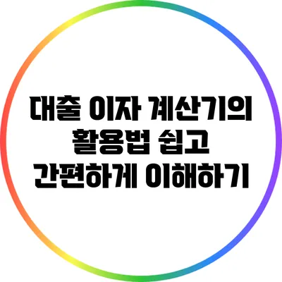 대출 이자 계산기의 활용법: 쉽고 간편하게 이해하기