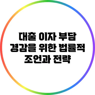 대출 이자 부담 경감을 위한 법률적 조언과 전략