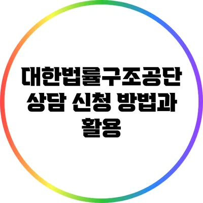 대한법률구조공단 상담 신청 방법과 활용