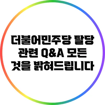 더불어민주당 탈당 관련 Q&A: 모든 것을 밝혀드립니다
