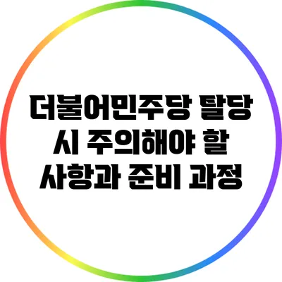 더불어민주당 탈당 시 주의해야 할 사항과 준비 과정