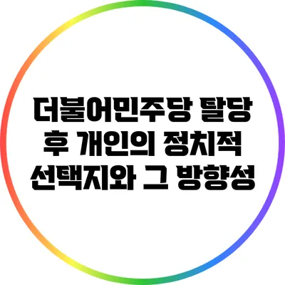 더불어민주당 탈당 후 개인의 정치적 선택지와 그 방향성
