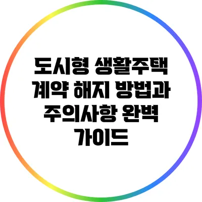 도시형 생활주택 계약 해지 방법과 주의사항 완벽 가이드