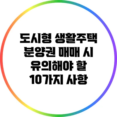 도시형 생활주택 분양권 매매 시 유의해야 할 10가지 사항