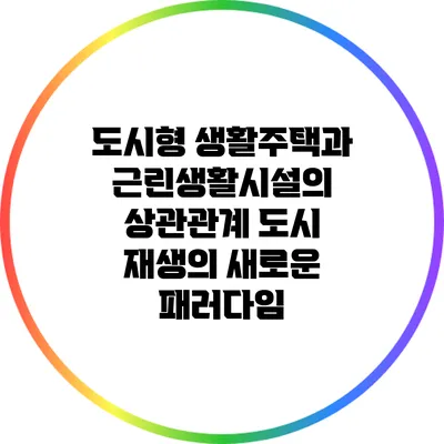 도시형 생활주택과 근린생활시설의 상관관계: 도시 재생의 새로운 패러다임