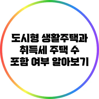 도시형 생활주택과 취득세: 주택 수 포함 여부 알아보기