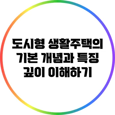 도시형 생활주택의 기본 개념과 특징 깊이 이해하기