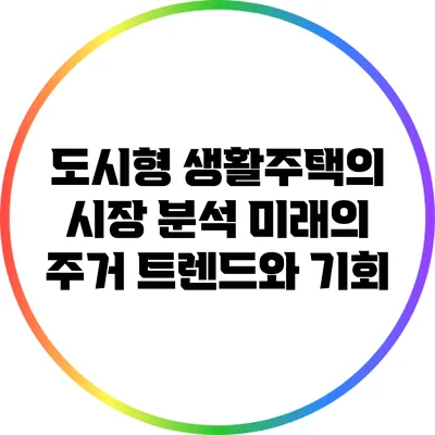 도시형 생활주택의 시장 분석: 미래의 주거 트렌드와 기회