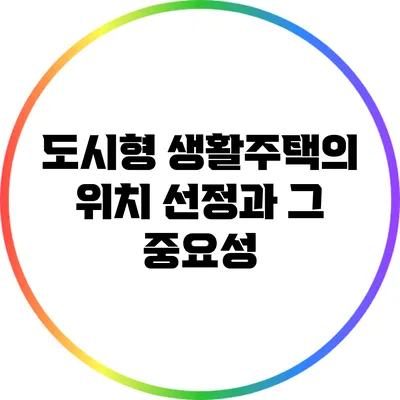 도시형 생활주택의 위치 선정과 그 중요성