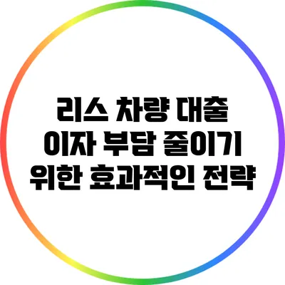 리스 차량 대출 이자 부담 줄이기 위한 효과적인 전략