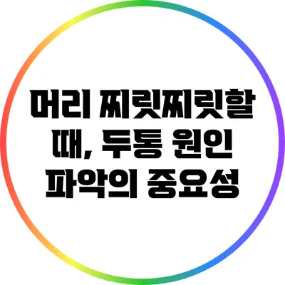 머리 찌릿찌릿할 때, 두통 원인 파악의 중요성