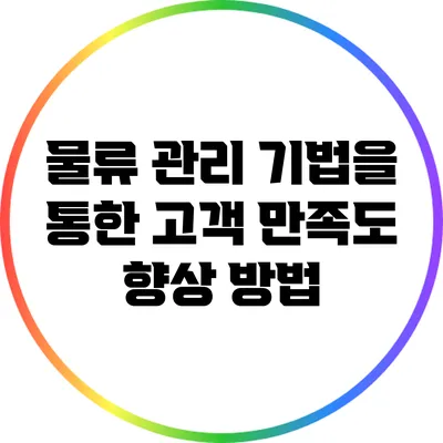 물류 관리 기법을 통한 고객 만족도 향상 방법