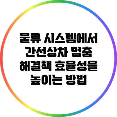 물류 시스템에서 간선상차 멈춤 해결책: 효율성을 높이는 방법